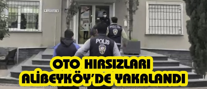 OTO HIRSIZLARI  ALİBEYKÖY’DE YAKALANDI