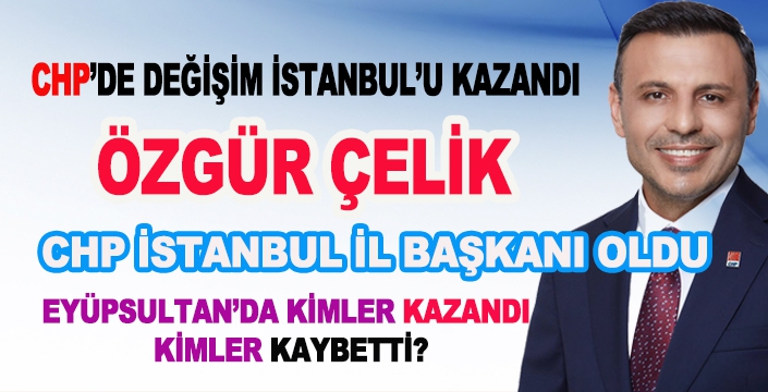 ÖZGÜR ÇELİK YENİ CHP İSTANBUL İL BAŞKANI OLDU