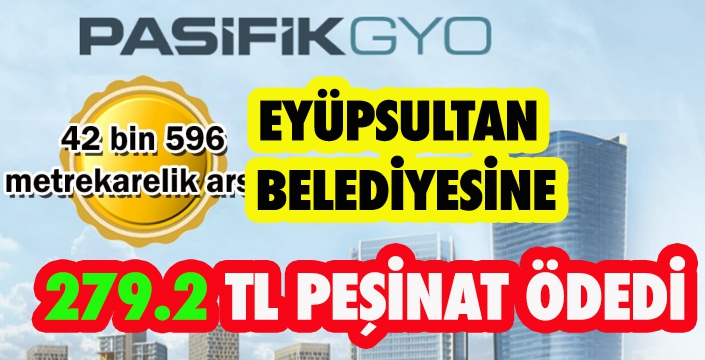 Pasifik GYO, Eyüpsultan Belediyesine peşinatı ödedi