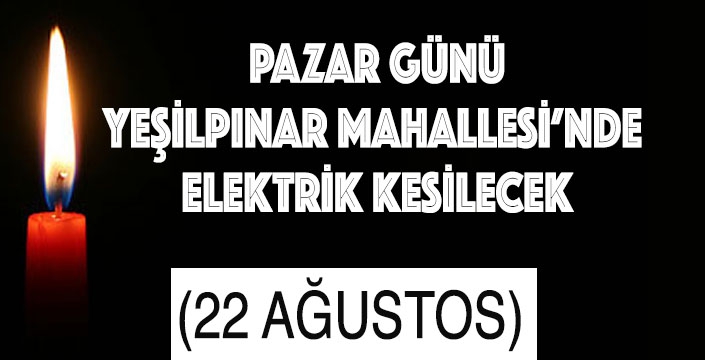 PAZAR GÜNÜ YEŞİLPINAR MAHALLESİ’NDE  ELEKTRİK KESİLECEK