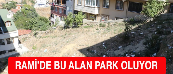 RAMİ’DE BU ALAN PARK OLUYOR