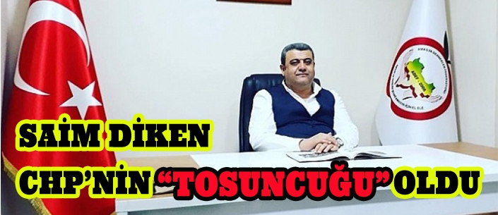 SAİM DİKEN CHP’NİN “TOSUNCUĞU” OLDU