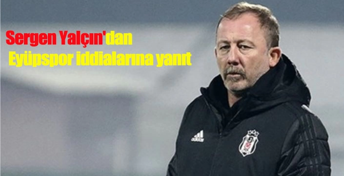 Sergen Yalçın'dan Eyüpspor iddialarına yanıt