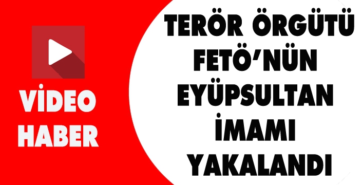 TERÖR ÖRGÜTÜ FETÖ’NÜN  EYÜPSULTAN  İMAMI  YAKALANDI