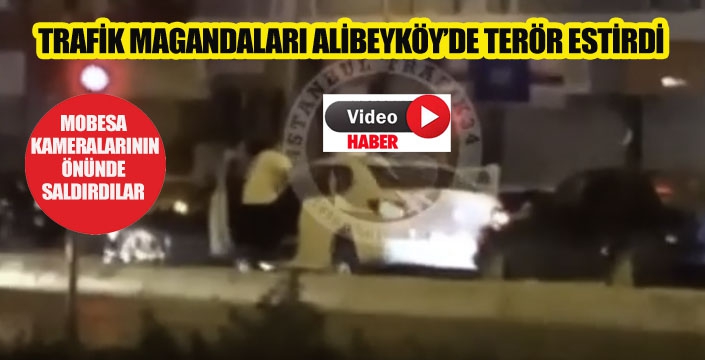 TRAFİK MAGANDALARI ALİBEYKÖY’DE TERÖR ESTİRDİ