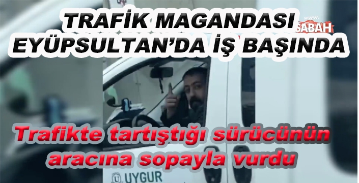 TRAFİK MAGANDASI EYÜPSULTAN’DA İŞ BAŞINDA