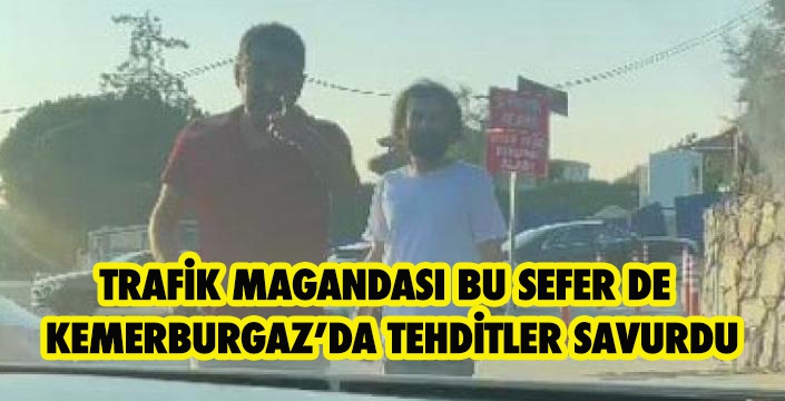 TRAFİK MAGANDASI KEMERBURGAZ’DA TEHDİTLER SAVURDU