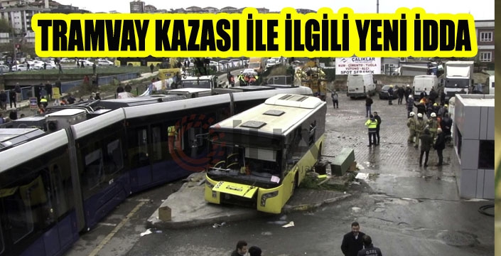 TRAMVAY KAZASI İLE İLGİLİ YENİ İDDA 