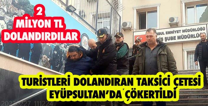 TURİSTLERİ DOLANDIRAN TAKSİCİ ÇETESİ  EYÜPSULTAN’DA ÇÖKERTİLDİ