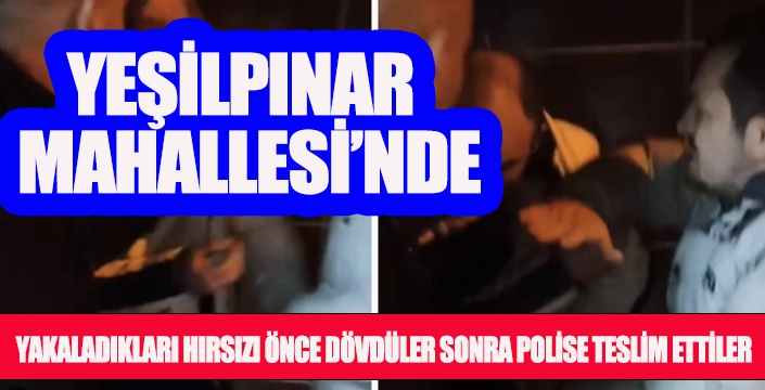 YAKALADIKLARI HIRSIZI ÖNCE DÖVDÜLER SONRA POLİSE TESLİM ETTİLER